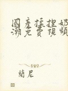 国产揉捏奶头高潮免费视频