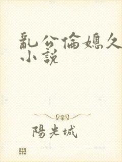 乱公伦媳久久爱小说