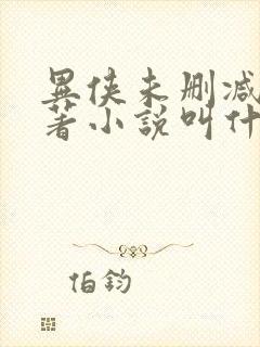 异侠未删减版原著小说叫什么