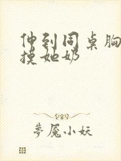 伸到同桌胸罩里摸她奶