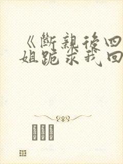 《断亲后四个姐姐跪求我回家》秦可