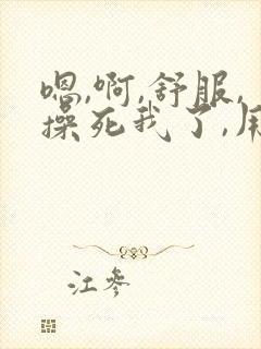 嗯,啊,舒服,操死我了,用力封面