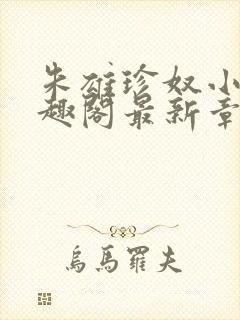 朱雄珍奴小说笔趣阁最新章节更新时