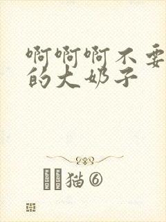 啊啊啊不要摸我的大奶子