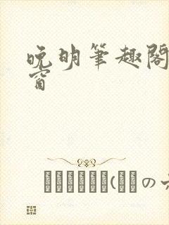 晚明笔趣阁无弹窗