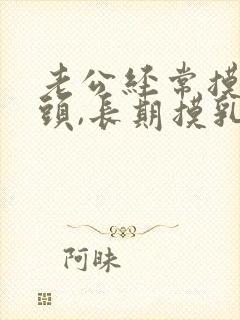 老公经常摸我乳头,长期摸乳头有什么危害么封面