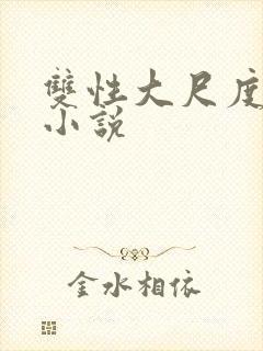 双性大尺度情欲小说