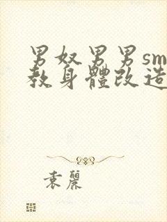 男奴男男sm调教身体改造小说