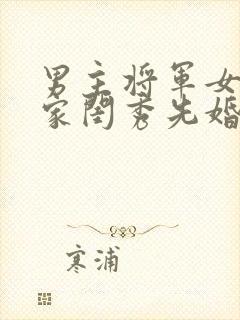 男主将军女主大家闺秀先婚后爱古言