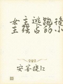 女主逃跑后被男主强占的小说