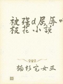 被强d屈辱呻吟校花小说