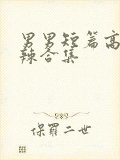 男男短篇高h肉辣合集