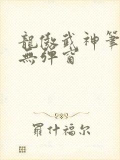 龙傲武神笔趣阁无弹窗