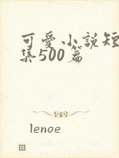 可爱小说短篇合集500篇
