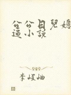 公公日儿媳妇的逼小说