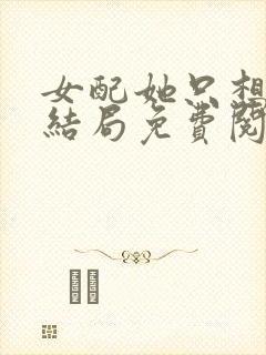 女配她只想被渣结局免费阅读全文