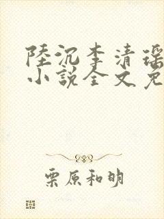 陆沉李清瑶主角小说全文免费阅读最新章节