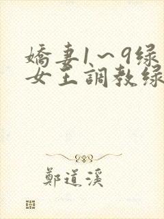 娇妻1～9绿帽女王调教绿帽男奴