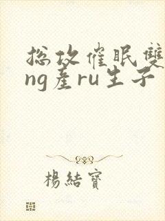 总攻催眠双xing产ru生子