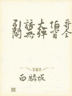 引诱大伯哥笔趣阁无弹窗全文封面