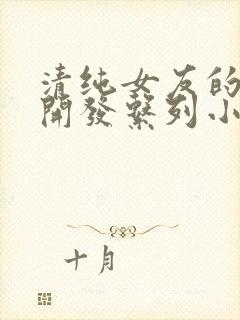 清纯女友的调教开发系列小说