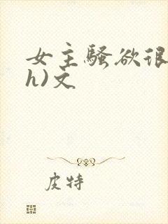 女主骚欲很大(h)文