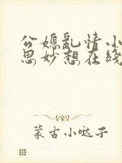 公媳乱情小说奇思妙想在线阅读全文免费