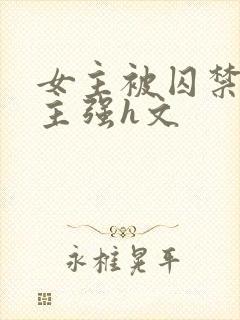 女主被囚禁被男主强h文