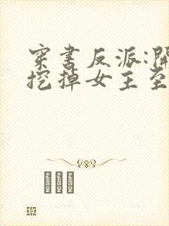 穿书反派:开局挖掉女主至尊骨全