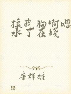 揉我胸啊嗯～喷水了在线封面