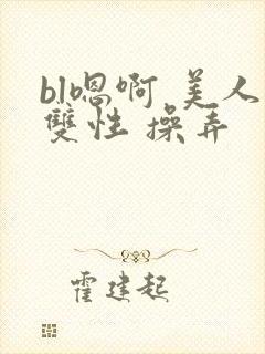 bl嗯啊 美人双性 操弄