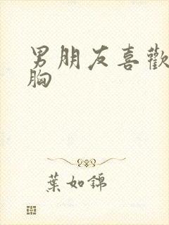 男朋友喜欢亲我胸