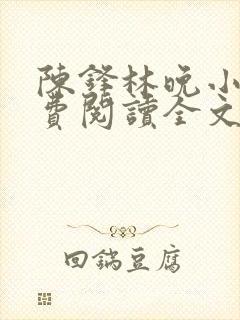 陈锋林晚小说免费阅读全文最新章节封面