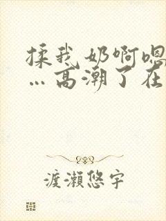 揉我奶啊嗯…啊…高潮了在线