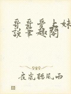 哥哥爱上妹妹小说笔趣阁