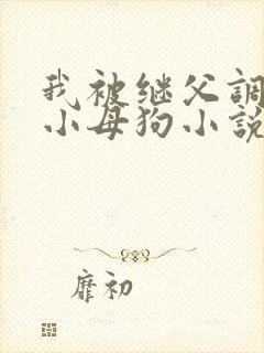 我被继父调教成小母狗小说