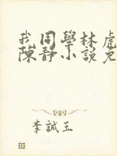 我同学林虎妈妈陈静小说免费阅读