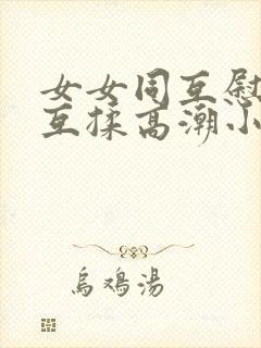 女女同互慰吃奶互揉高潮小说