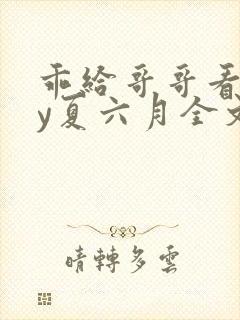 乖给哥哥看看by夏六月全文免费阅读笔趣阁