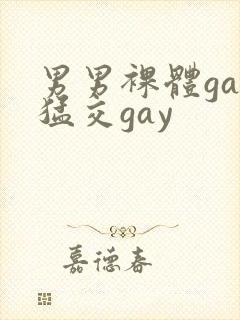 男男裸体gay猛交gay