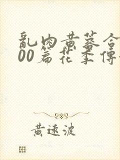 乱肉黄蓉合集500篇花季传媒