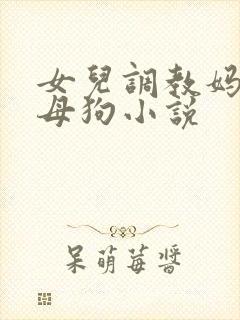 女儿调教妈妈 母狗小说