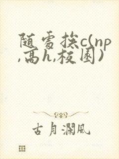 随处挨c(np,高h,校园)