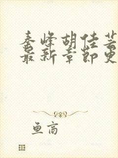 秦峰胡佳芸小说最新章节更新内容