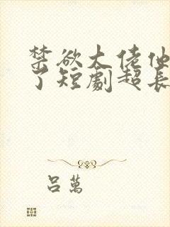 禁欲大佬他沦陷了短剧超长