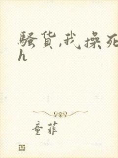 骚货,我操死你h