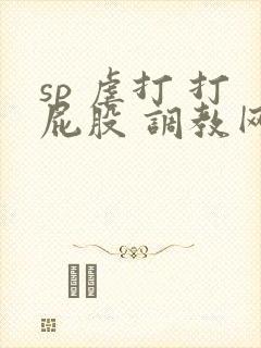 sp 虐打 打屁股 调教网站