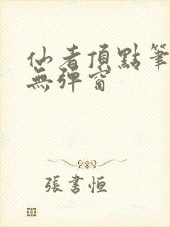 仙者顶点笔趣阁无弹窗