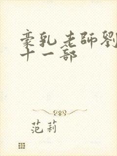 豪乳老师刘艳第十一部