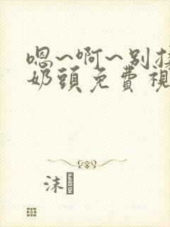 嗯~啊~别揉我奶头免费视频